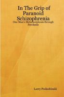 In the Grip of Paranoid Schizophrenia: One Man's Metamorphosis Through Psychosis 0557263808 Book Cover