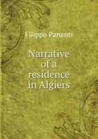 Narrative Of A Residence In Algiers: Comprising A Geographical And Historical Account Of The Regency, Biographical Sketches Of The Dey And His Ministers, ... 1354637232 Book Cover