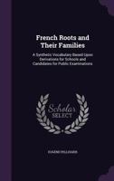 French Roots And Their Families: A Synthetic Vocabulary Based Upon Derivations For Schools And Candidates For Public Examinations 1164652389 Book Cover