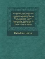 Vocabulaire Pour Les Oeuvres de la Fontaine: Ou Explication Et D�finition Des Mots, Locutions, Formes Grammaticales, Etc., Employ�s Par La Fontaine Et Qui Ne Sont Plus Usit�s (Classic Reprint) 1017677263 Book Cover
