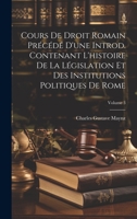 Cours De Droit Romain Précédé D'une Introd. Contenant L'histoire De La Législation Et Des Institutions Politiques De Rome; Volume 3 1021079901 Book Cover