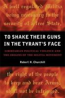 To Shake Their Guns in the Tyrant's Face: Libertarian Political Violence and the Origins of the Militia Movement 0472034650 Book Cover
