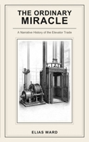The Ordinary Miracle: A Narrative History of the Elevator Trade B0H6GL5P7F Book Cover