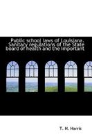 Public school laws of Louisiana. Sanitary regulations of the State board of health and the important 1115376365 Book Cover