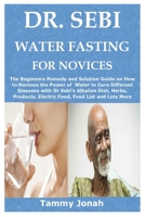 DR. SEBI WATER FASTING FOR NOVICES: The Beginners Remedy and Solution Guide on How to Harness the Power of Water to Cure Different Diseases with Dr ... Electric Food, Food List and Lots More B08TY8D4P2 Book Cover