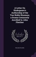 A Letter On Shakspeare's Authorship of the Two Noble Kinsmen; a Drama Commonly Ascribed to John Fletcher 1340759500 Book Cover