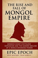 The Rise and Fall of the Mongol Empire: Genghis Khan's Ruthless Expansion and the Sudden Decline of a World-Spanning Power B0F5P8QYKL Book Cover