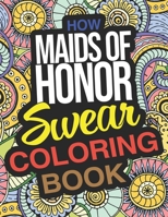 How Maids Of Honor Swear Coloring Book: Funny Maid Of Honor Gifts From The Bride B08L7BDLPM Book Cover