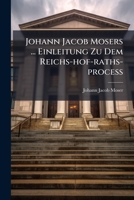 Johann Jacob Mosers ... Einleitung Zu Dem Reichs-Hof-Raths-Process: I. Von Denen Mandatis Sine Clausula. II. Von Kayserl. Untersuchungs-Commissionen. III. Von Der Relaxatione Iuramenti So Wohl Ad Effe 1271496011 Book Cover
