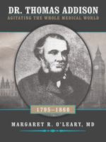 Dr. Thomas Addison 1795-1860: Agitating the Whole Medical World 1491707704 Book Cover