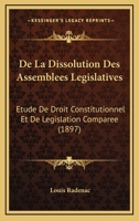 De La Dissolution Des Assemblees Legislatives: Etude De Droit Constitutionnel Et De Legislation Comparee (1897) 1160394504 Book Cover