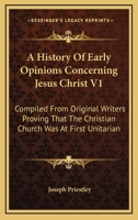 An History of Early Opinions Concerning Jesus Christ Compiled From Original Writer 1017935696 Book Cover
