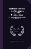 Die Franciscaner in Den Vereinigten Staaten Nordamerica's: Von Der Entdeckung Durch Columbus Bis Auf Unsere Zeit 1015347266 Book Cover