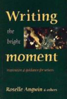 Writing the Bright Moment: Inspiration and Guidance for Writers 0954802705 Book Cover