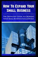 How to expand your small business - The Definitive Guide To -Growing Your Small Business Successfully 1095824406 Book Cover