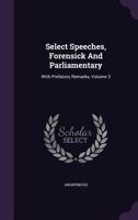 Select Speeches, Forensick and Parliamentary, With Prefatory Remarks Volume 3 1355319412 Book Cover