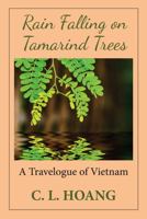 Rain Falling on Tamarind Trees: A Travelogue of Vietnam 0989975606 Book Cover