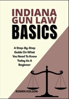 INDIANA GUN LAW BASICS: A Step-By-Step Guide On What You Need To Know Today As A Beginner B0FDYDP6FR Book Cover
