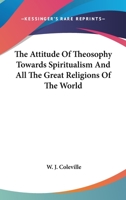 The Attitude Of Theosophy Towards Spiritualism And All The Great Religions Of The World 1425316344 Book Cover