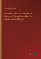 Der unglückliche Franzose, oder, der deutschen Freiheit Himmelfahrt, ein Schattenspiel mit Bildern 3368501100 Book Cover