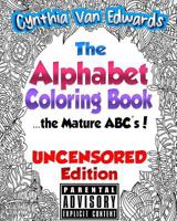 The Alphabet Coloring Book [Uncensored Edition]: The Mature ABC's [Uncensored Edition] - The Adult Coloring Book of Stress Relieving Alphabet Illustrations! 1530295068 Book Cover