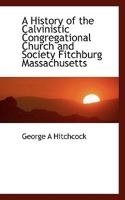 A History of the Calvinistic Congregational Church and Society Fitchburg Massachusetts 053017815X Book Cover