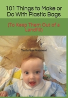 101 Things to Make or Do With Plastic Bags: (To Keep Them Out of a Landfill) 1081844973 Book Cover