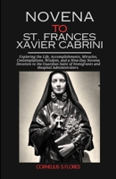 Novena to St. Frances Xavier Cabrini: Exploring the Life, Accomplishments, Miracles, Contemplations, Wisdom, and a Nine-Day Novena Devotion to the Guardian Saint of Immigrants, Hospital Administrator B0CNNZ8RMD Book Cover
