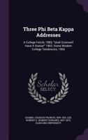 Three Phi Beta Kappa Addresses: A College Fetich, 1883; shall Cromwell Have A Statue! 1902; Some Modern College Tendencies, 1906 1354468333 Book Cover