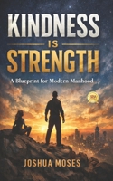 KINDNESS IS STRENGTH: A Blueprint for Modern Manhood B0GGPDWKBP Book Cover