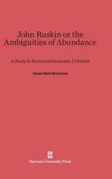 John Ruskin, or the Ambiguities of Abundance: A Study in Social and Economic Criticism 0674479602 Book Cover