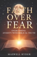 Faith Over Fear: Overcoming Anxiety with Biblical Truth B0DVLJMR8Q Book Cover