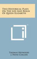Two Historical Plays on the Life and Reign of Queen Elizabeth 1016026323 Book Cover