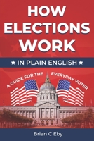 How Elections Work: In Plain English - A Guide For The Everyday Voter 1965454070 Book Cover