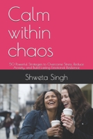 Calm within chaos: 50 Powerful Strategies to Overcome Stress, Reduce Anxiety, and Build Lasting Emotional Resilience B0GGJ2T1FV Book Cover