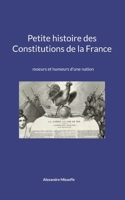 Petite histoire des Constitutions de la France: moeurs et humeurs d'une nation (French Edition) 2958212858 Book Cover