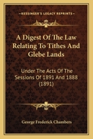 A Digest Of The Law Relating To Tithes And Glebe Lands: Under The Acts Of The Sessions Of 1891 And 1888 1120610419 Book Cover