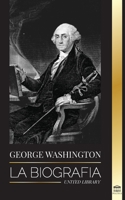 George Washington: La biografía - La Revolución Americana y el legado del padre fundador de Estados Unidos 9493261743 Book Cover