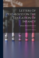 Letters Of Pestalozzi On The Education Of Infancy: Addressed To Mothers 1017240639 Book Cover