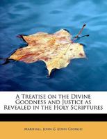 A Treatise on the Divine Goodness and Justice as Revealed in the Holy Scriptures 0526606436 Book Cover