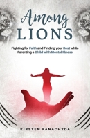 Among Lions: Fighting for Faith and Finding your Rest while Parenting a Child with Mental Illness 1737017938 Book Cover