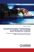 Communication Technology and Hutterite Culture: A Theoretical Analysis of ICT Uses and Practices Within the Hutterite Community 3659571717 Book Cover