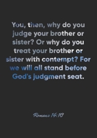 Romans 14:10 Notebook: You, then, why do you judge your brother or sister? Or why do you treat your brother or sister with contempt? For we will all ... Christian Journal/Diary Gift, Doodle Present 1675376115 Book Cover