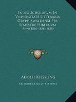 Index Scholarvm In Vniversitate Litteraria Gryphiswaldensi Per Semestre Hibernvm: Anni 1886-1888 (1888) 1168339170 Book Cover