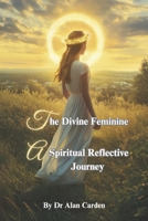The Divine Feminine: A Spiritual Reflective Journey B0DX1DF1ZJ Book Cover