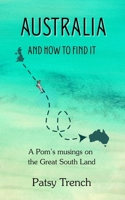 Australia and How To Find It: A pom's musings on the Great South Land 0993453759 Book Cover