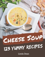 123 Yummy Cheese Soup Recipes: A Yummy Cheese Soup Cookbook Everyone Loves! B08GRSL3ZG Book Cover
