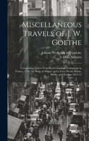 Miscellaneous Travels of J. W. Goethe: Comprising Letters From Switzerland; the Campaign in France, 1792; the Siege of Mainz; and a Tour On the Rhine, Maine, and Neckar, 1814-15 1020067284 Book Cover