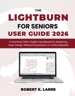 The LightBurn for Seniors User Guide 2026: A Practical, Plain-English Handbook for Mastering Laser Design Without Guesswork or Costly Mistakes B0GJSW1G5M Book Cover
