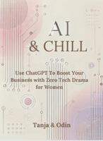 AI & Chill: Use ChatGPT To Boost Your Business With Zero Tech Drama - for woman 1736648314 Book Cover